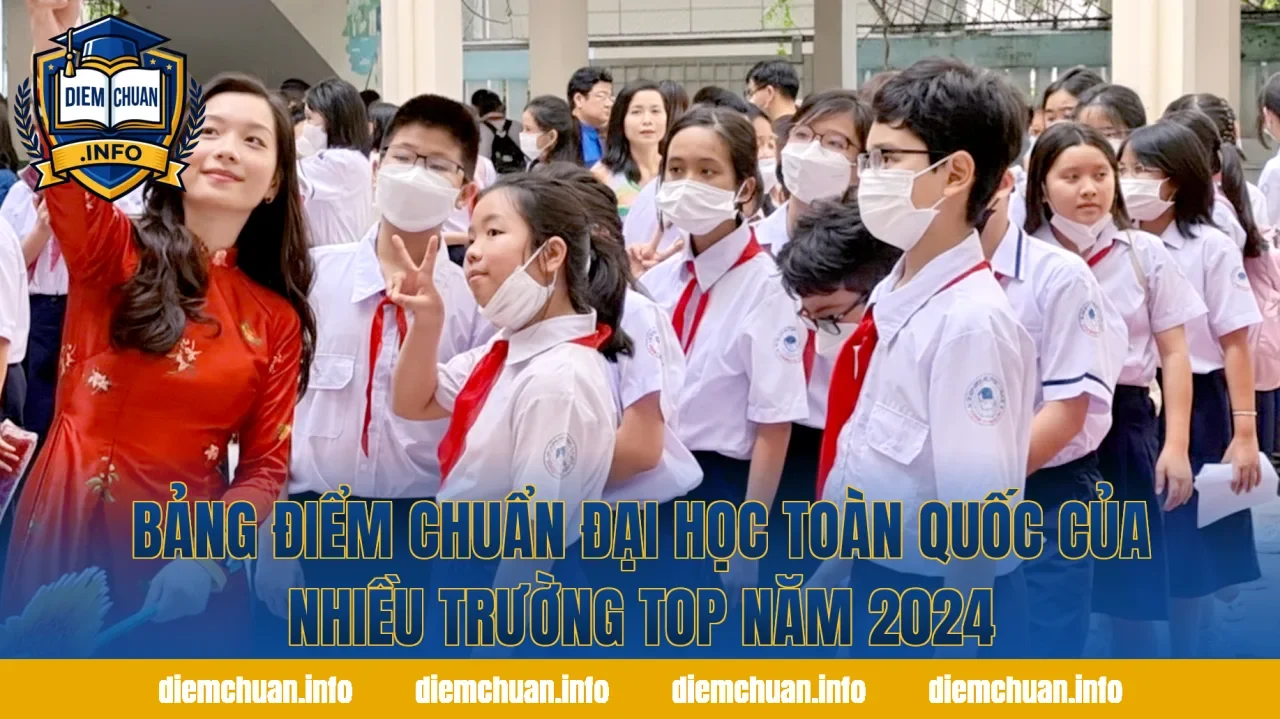 Bảng điểm chuẩn đại học toàn quốc của nhiều trường top năm 2024