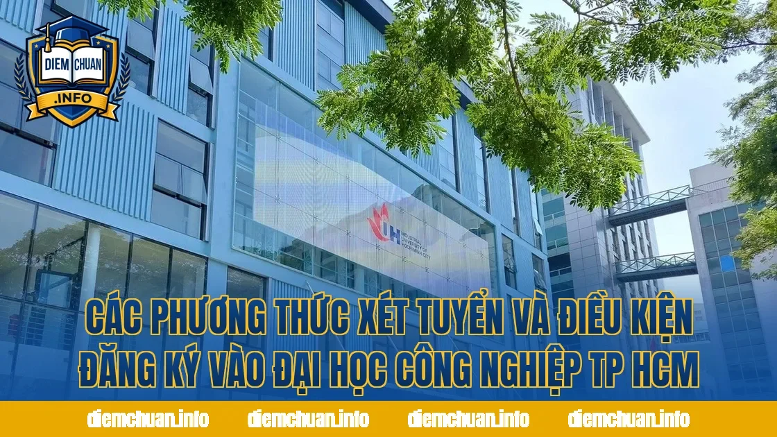 Các phương thức xét tuyển và điều kiện đăng ký vào Đại học Công nghiệp TP HCM