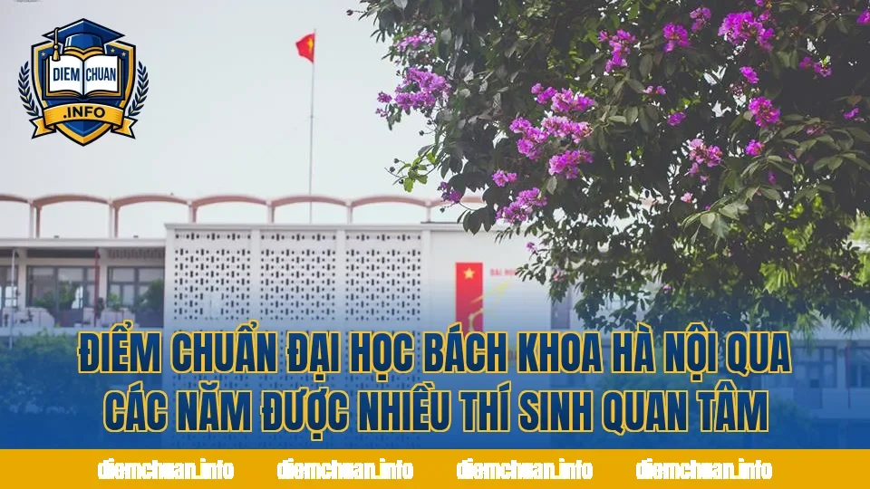 Điểm chuẩn Đại học Bách Khoa Hà Nội qua các năm được nhiều thí sinh quan tâm