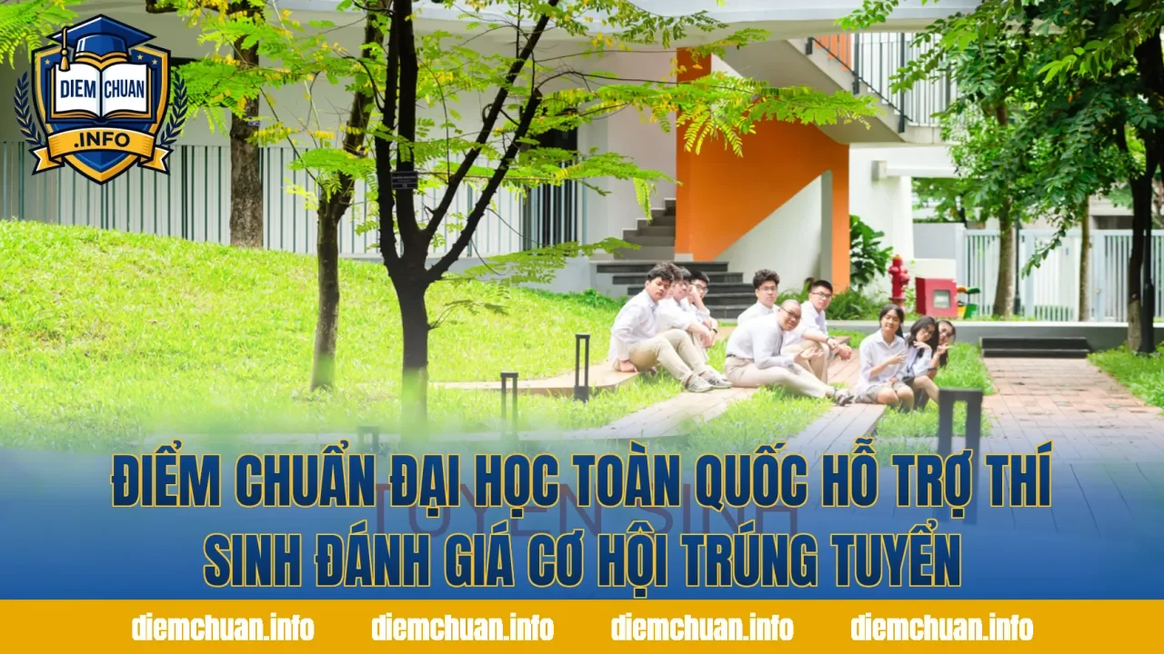 Điểm chuẩn đại học toàn quốc hỗ trợ thí sinh đánh giá cơ hội trúng tuyển