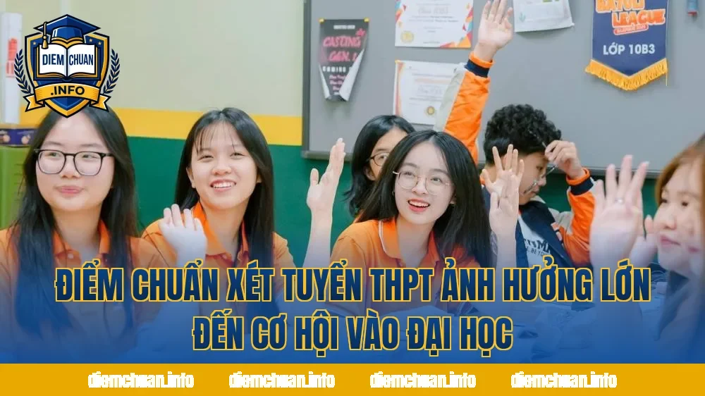 Điểm chuẩn xét tuyển THPT ảnh hưởng lớn đến cơ hội vào đại học