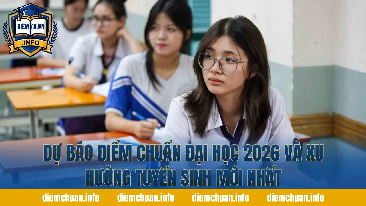 Dự Báo Điểm Chuẩn Đại Học 2026 Và Xu Hướng Tuyển Sinh Mới Nhất
