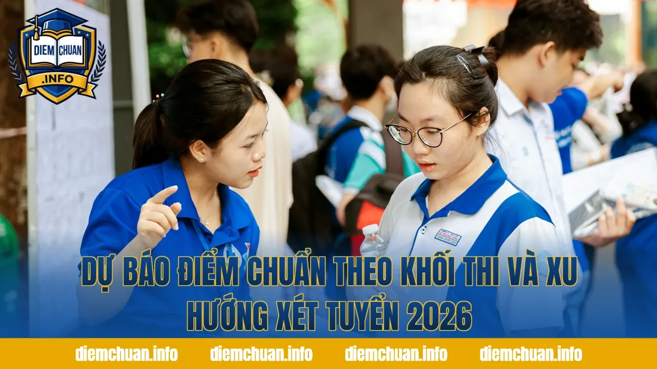 Dự Báo Điểm Chuẩn Theo Khối Thi Và Xu Hướng Xét Tuyển 2026