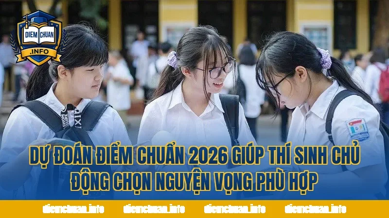 Dự đoán điểm chuẩn 2026 giúp thí sinh chủ động chọn nguyện vọng phù hợp