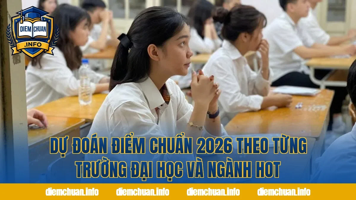 Dự Đoán Điểm Chuẩn 2026 Theo Từng Trường Đại Học Và Ngành Hot