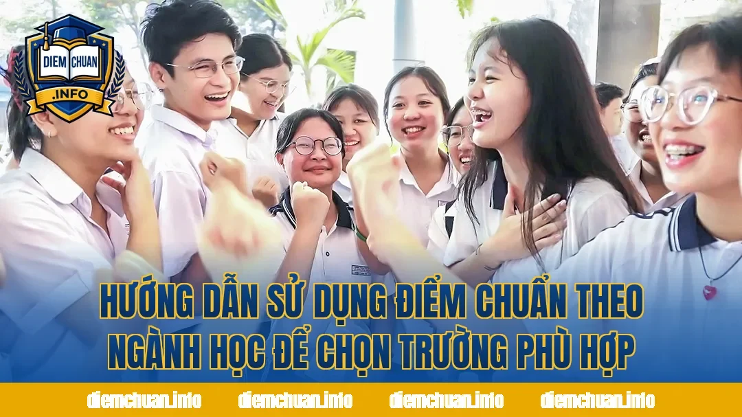 Hướng dẫn sử dụng điểm chuẩn theo ngành học để chọn trường phù hợp