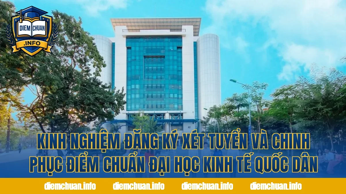 Kinh nghiệm đăng ký xét tuyển và chinh phục điểm chuẩn Đại học Kinh tế Quốc dân