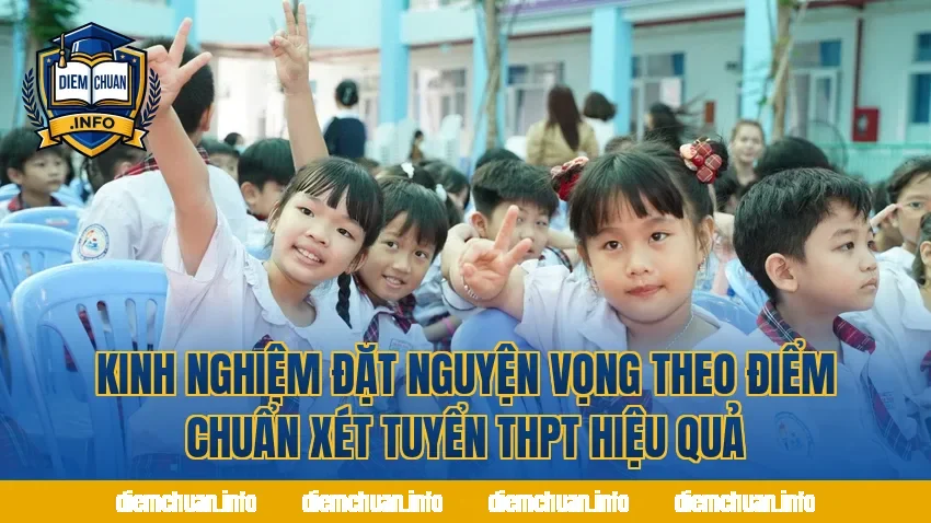 Kinh nghiệm đặt nguyện vọng theo điểm chuẩn xét tuyển THPT hiệu quả