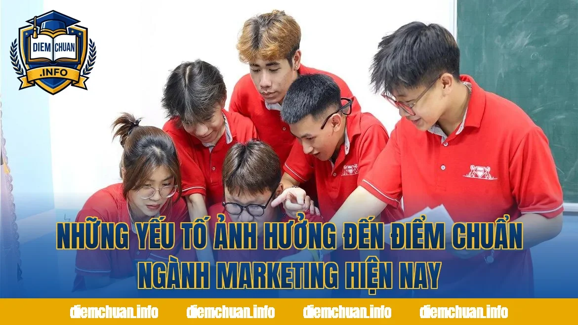 Những yếu tố ảnh hưởng đến điểm chuẩn ngành Marketing hiện nay