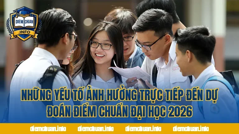 Những yếu tố ảnh hưởng trực tiếp đến dự đoán điểm chuẩn đại học 2026
