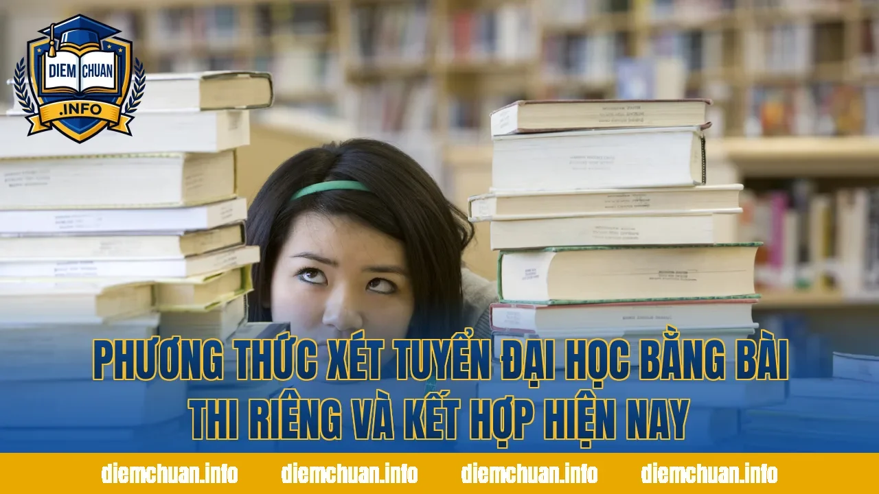 Phương thức xét tuyển đại học bằng bài thi riêng và kết hợp hiện nay