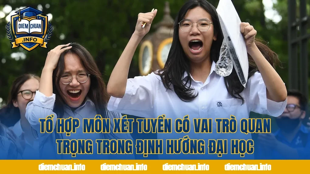 Tổ hợp môn xét tuyển có vai trò quan trọng trong định hướng đại học