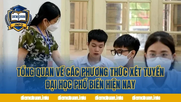 Tổng quan về các phương thức xét tuyển đại học phổ biến hiện nay