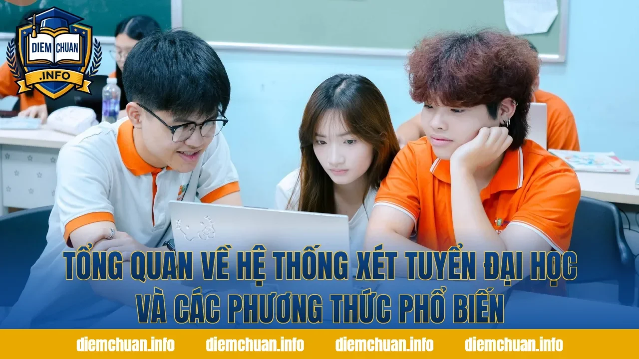 Tổng quan về hệ thống xét tuyển đại học và các phương thức phổ biến